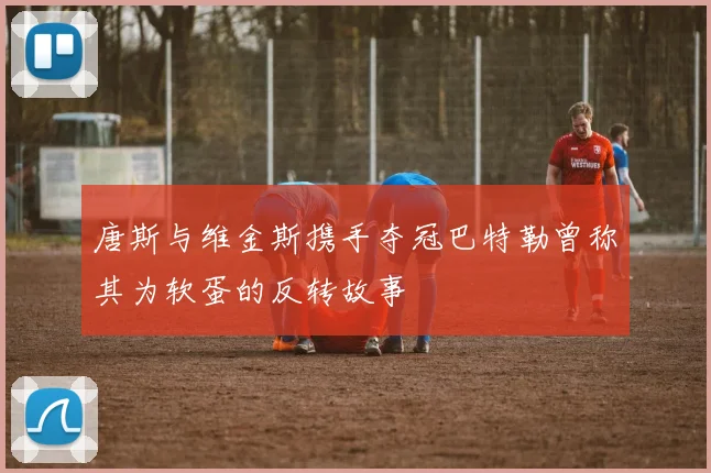唐斯与维金斯携手夺冠巴特勒曾称其为软蛋的反转故事
