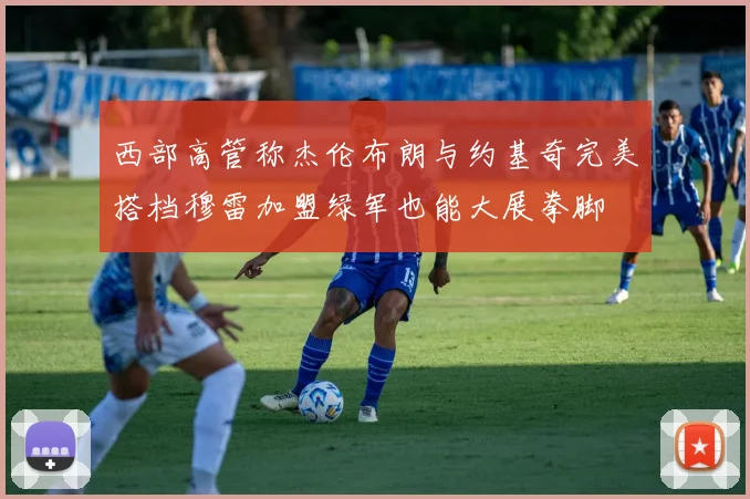 西部高管称杰伦布朗与约基奇完美搭档穆雷加盟绿军也能大展拳脚
