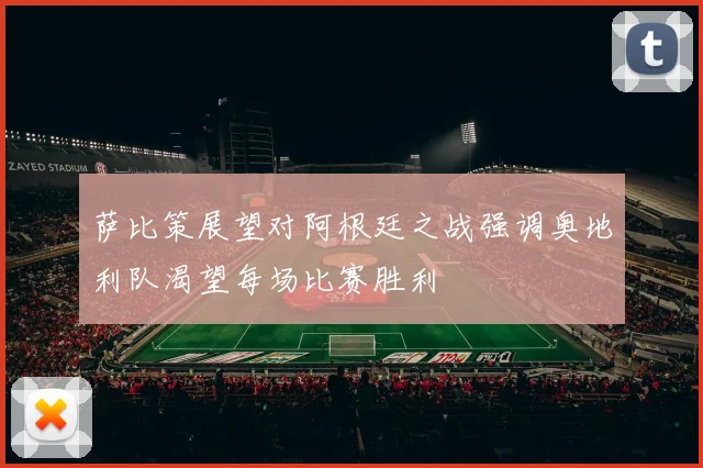 萨比策展望对阿根廷之战强调奥地利队渴望每场比赛胜利