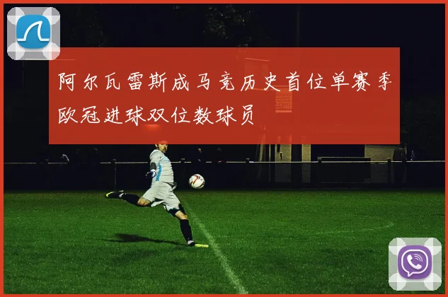 阿尔瓦雷斯成马竞历史首位单赛季欧冠进球双位数球员