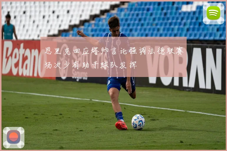 恩里克回应塔帅言论强调法德联赛场次少有助于球队发挥